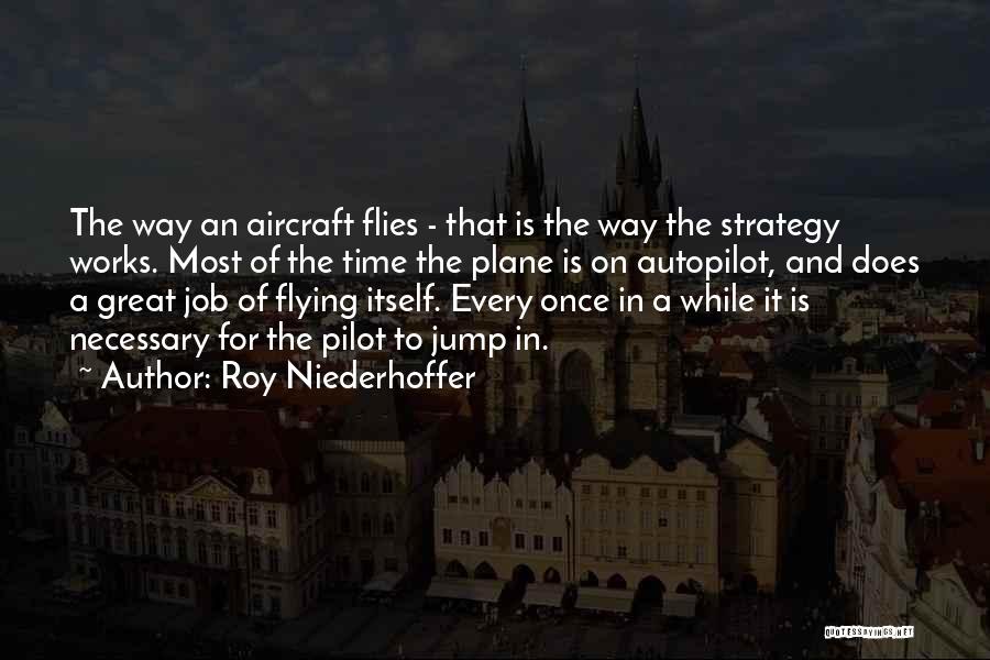 Roy Niederhoffer Quotes: The Way An Aircraft Flies - That Is The Way The Strategy Works. Most Of The Time The Plane Is