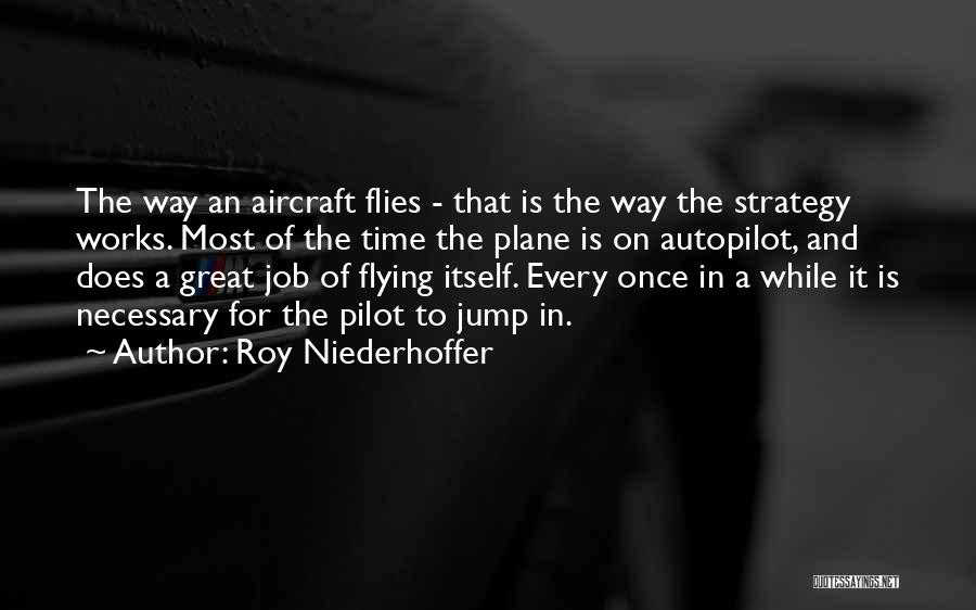 Roy Niederhoffer Quotes: The Way An Aircraft Flies - That Is The Way The Strategy Works. Most Of The Time The Plane Is