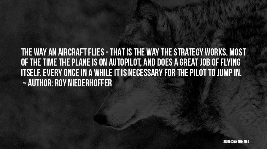 Roy Niederhoffer Quotes: The Way An Aircraft Flies - That Is The Way The Strategy Works. Most Of The Time The Plane Is