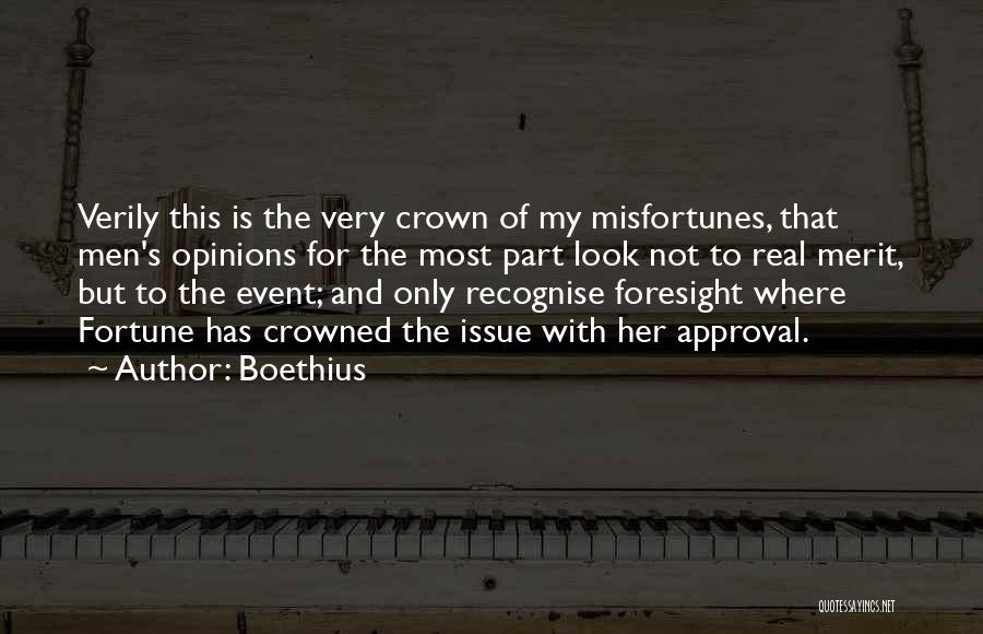 Boethius Quotes: Verily This Is The Very Crown Of My Misfortunes, That Men's Opinions For The Most Part Look Not To Real