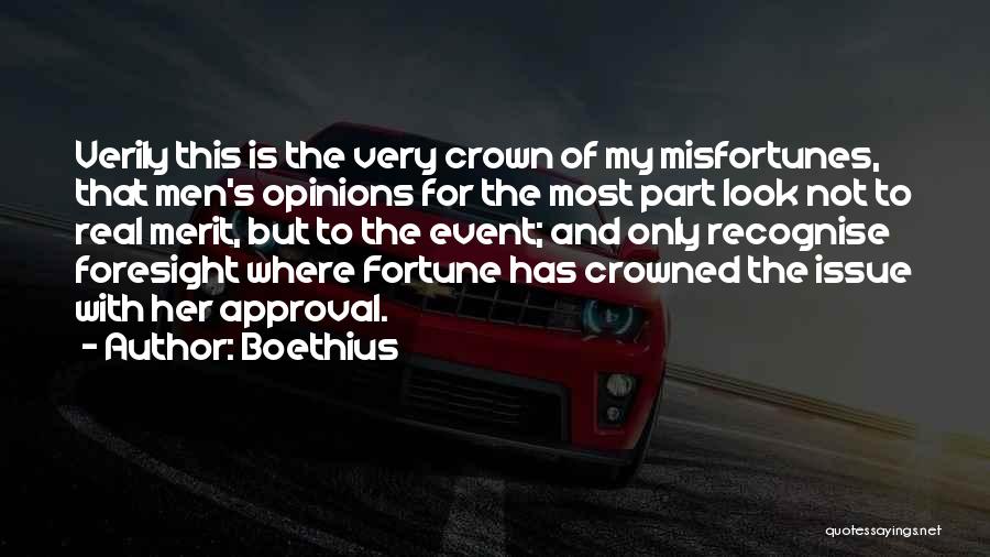 Boethius Quotes: Verily This Is The Very Crown Of My Misfortunes, That Men's Opinions For The Most Part Look Not To Real