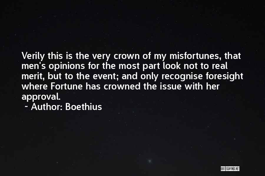 Boethius Quotes: Verily This Is The Very Crown Of My Misfortunes, That Men's Opinions For The Most Part Look Not To Real