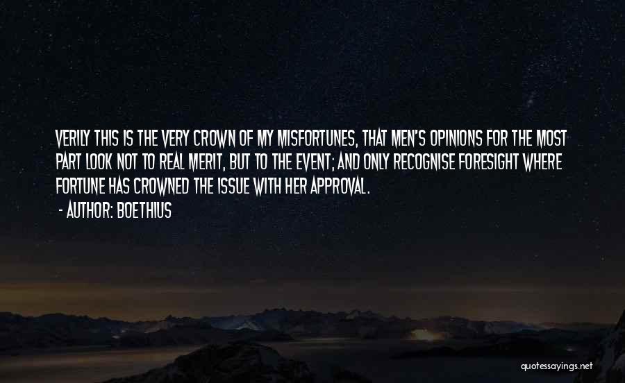 Boethius Quotes: Verily This Is The Very Crown Of My Misfortunes, That Men's Opinions For The Most Part Look Not To Real