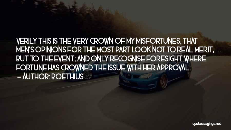 Boethius Quotes: Verily This Is The Very Crown Of My Misfortunes, That Men's Opinions For The Most Part Look Not To Real