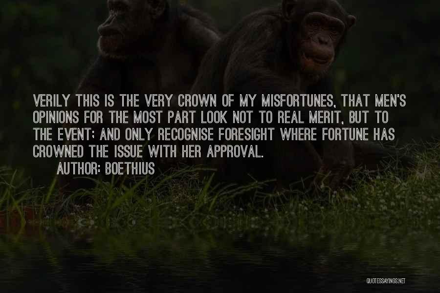 Boethius Quotes: Verily This Is The Very Crown Of My Misfortunes, That Men's Opinions For The Most Part Look Not To Real