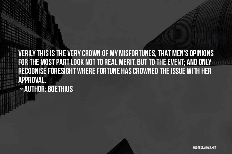 Boethius Quotes: Verily This Is The Very Crown Of My Misfortunes, That Men's Opinions For The Most Part Look Not To Real