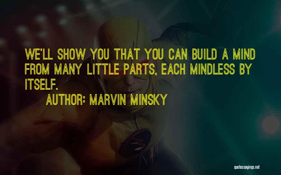 Marvin Minsky Quotes: We'll Show You That You Can Build A Mind From Many Little Parts, Each Mindless By Itself.