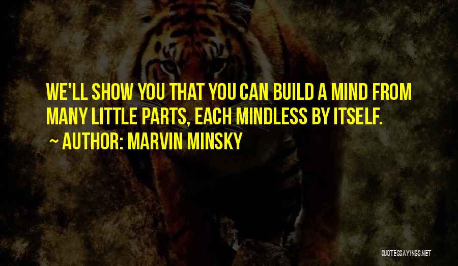 Marvin Minsky Quotes: We'll Show You That You Can Build A Mind From Many Little Parts, Each Mindless By Itself.