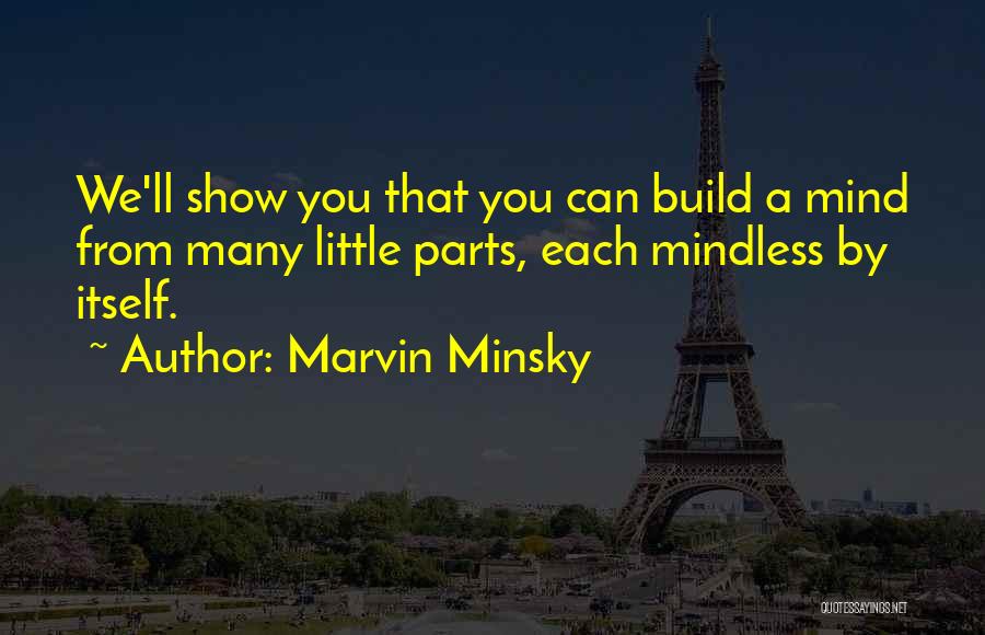 Marvin Minsky Quotes: We'll Show You That You Can Build A Mind From Many Little Parts, Each Mindless By Itself.