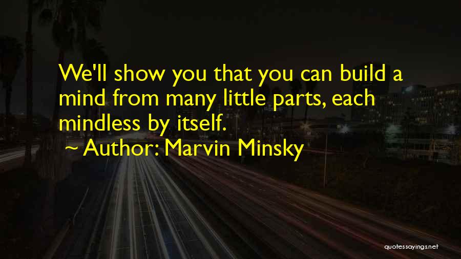 Marvin Minsky Quotes: We'll Show You That You Can Build A Mind From Many Little Parts, Each Mindless By Itself.