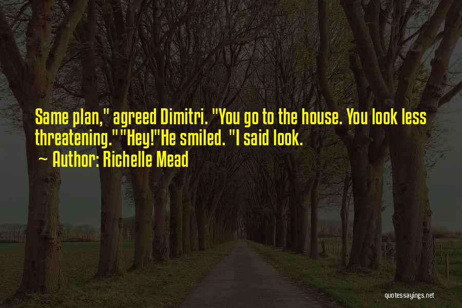 Richelle Mead Quotes: Same Plan, Agreed Dimitri. You Go To The House. You Look Less Threatening.hey!he Smiled. I Said Look.