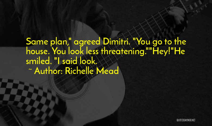 Richelle Mead Quotes: Same Plan, Agreed Dimitri. You Go To The House. You Look Less Threatening.hey!he Smiled. I Said Look.