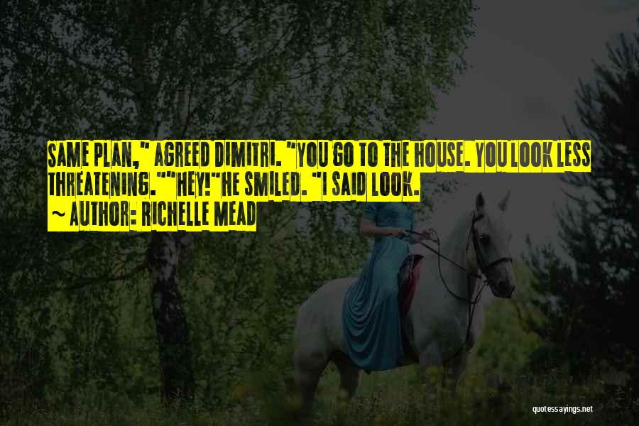 Richelle Mead Quotes: Same Plan, Agreed Dimitri. You Go To The House. You Look Less Threatening.hey!he Smiled. I Said Look.