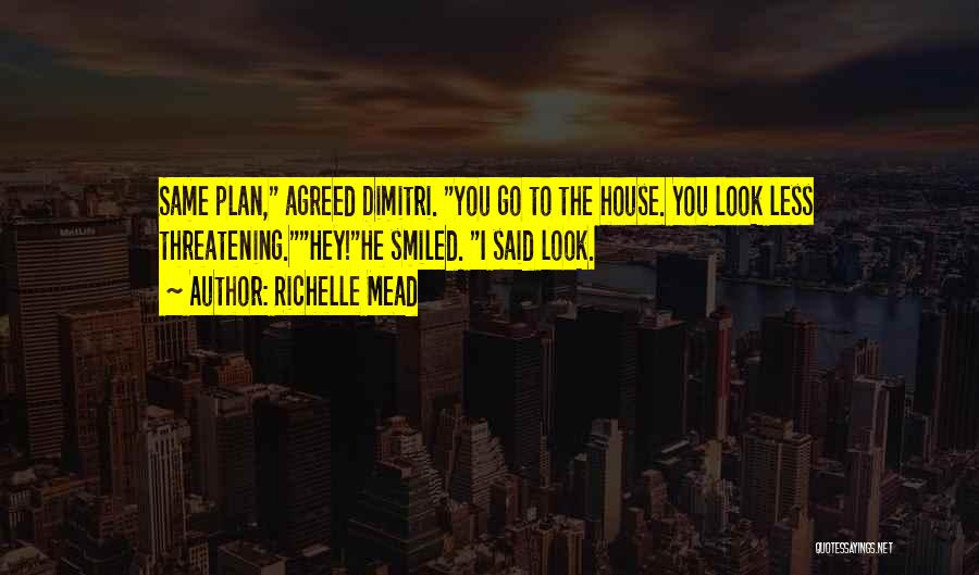 Richelle Mead Quotes: Same Plan, Agreed Dimitri. You Go To The House. You Look Less Threatening.hey!he Smiled. I Said Look.