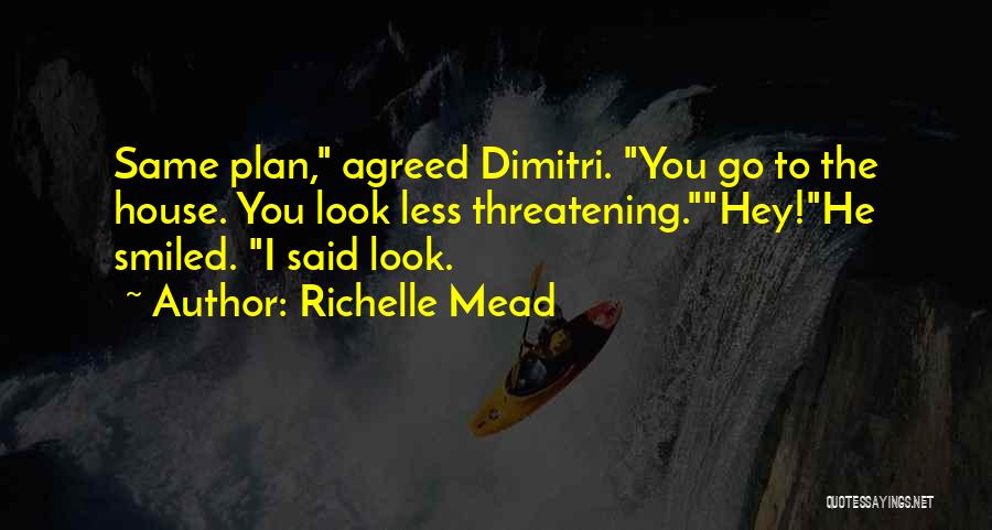 Richelle Mead Quotes: Same Plan, Agreed Dimitri. You Go To The House. You Look Less Threatening.hey!he Smiled. I Said Look.