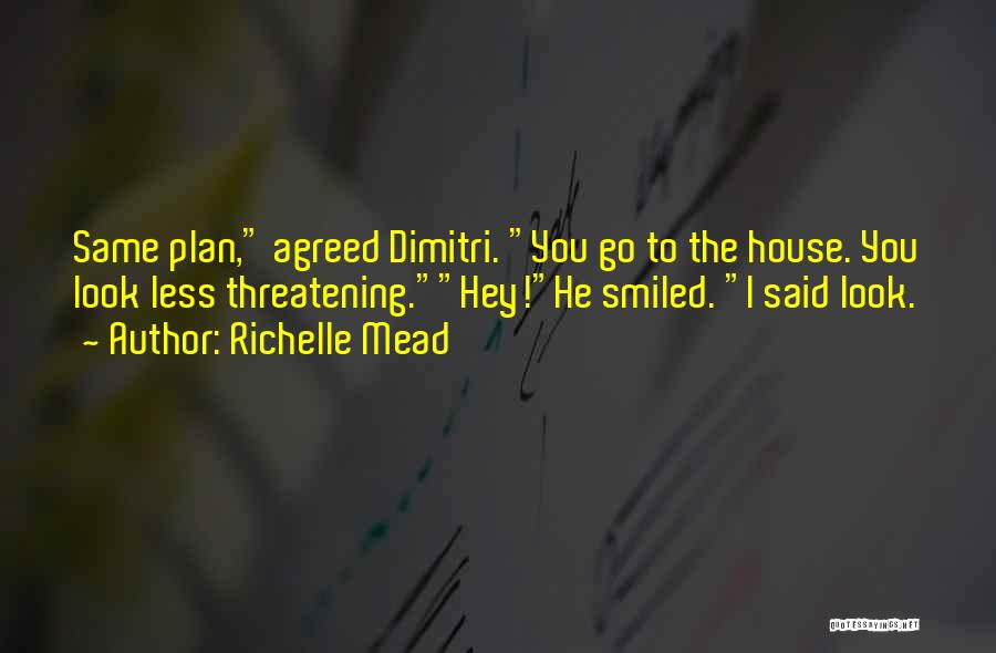 Richelle Mead Quotes: Same Plan, Agreed Dimitri. You Go To The House. You Look Less Threatening.hey!he Smiled. I Said Look.