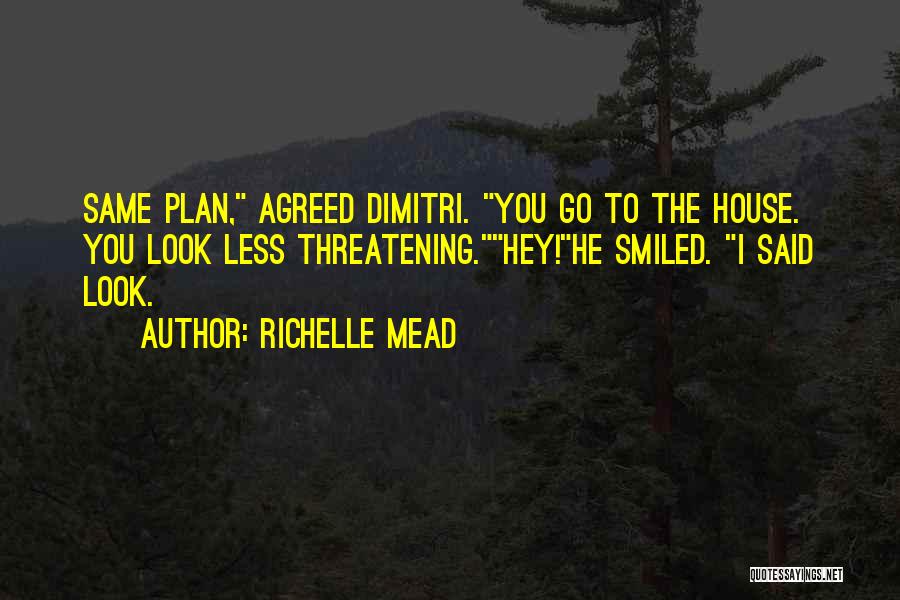 Richelle Mead Quotes: Same Plan, Agreed Dimitri. You Go To The House. You Look Less Threatening.hey!he Smiled. I Said Look.