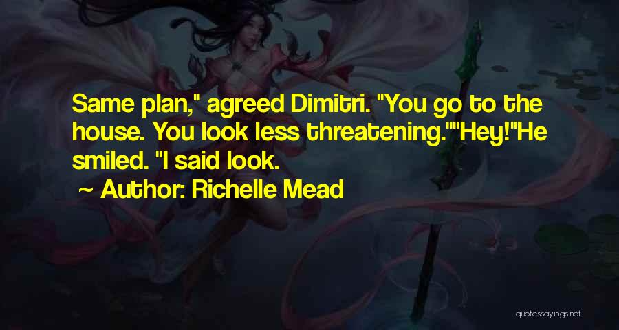 Richelle Mead Quotes: Same Plan, Agreed Dimitri. You Go To The House. You Look Less Threatening.hey!he Smiled. I Said Look.
