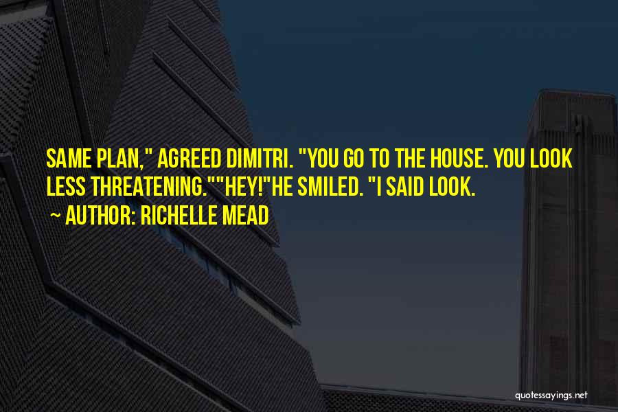 Richelle Mead Quotes: Same Plan, Agreed Dimitri. You Go To The House. You Look Less Threatening.hey!he Smiled. I Said Look.