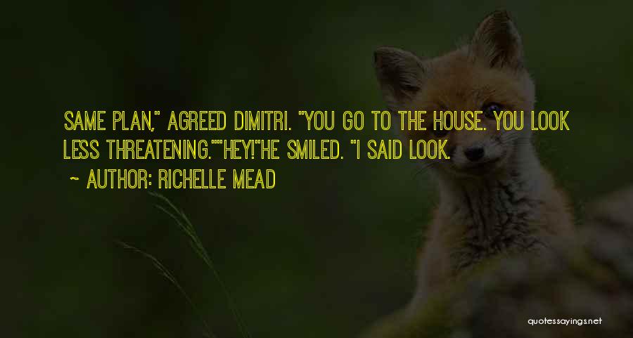 Richelle Mead Quotes: Same Plan, Agreed Dimitri. You Go To The House. You Look Less Threatening.hey!he Smiled. I Said Look.