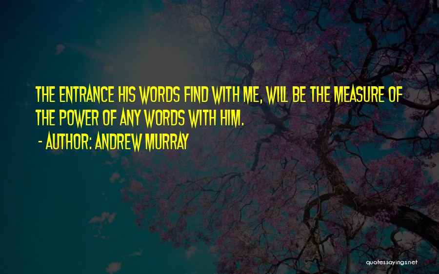 Andrew Murray Quotes: The Entrance His Words Find With Me, Will Be The Measure Of The Power Of Any Words With Him.