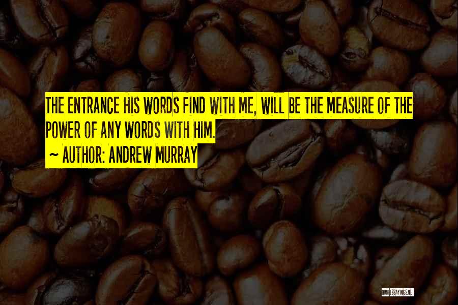 Andrew Murray Quotes: The Entrance His Words Find With Me, Will Be The Measure Of The Power Of Any Words With Him.