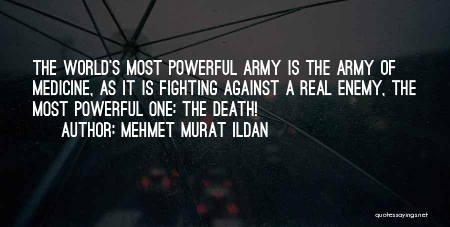 Mehmet Murat Ildan Quotes: The World's Most Powerful Army Is The Army Of Medicine, As It Is Fighting Against A Real Enemy, The Most