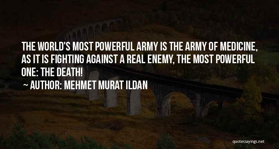 Mehmet Murat Ildan Quotes: The World's Most Powerful Army Is The Army Of Medicine, As It Is Fighting Against A Real Enemy, The Most
