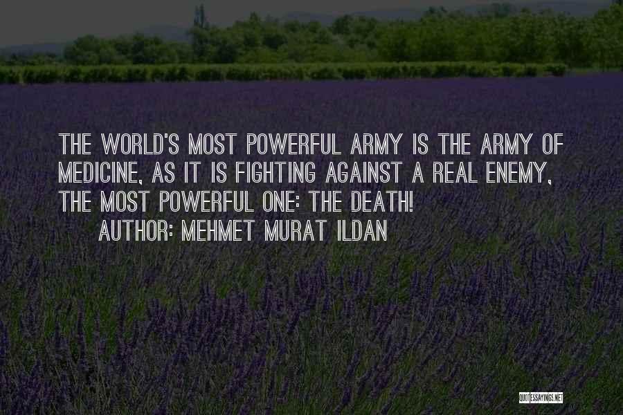 Mehmet Murat Ildan Quotes: The World's Most Powerful Army Is The Army Of Medicine, As It Is Fighting Against A Real Enemy, The Most