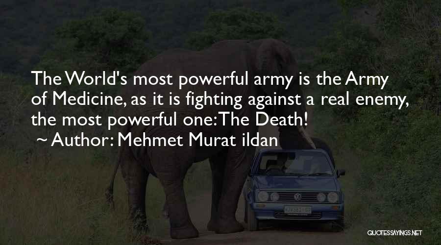 Mehmet Murat Ildan Quotes: The World's Most Powerful Army Is The Army Of Medicine, As It Is Fighting Against A Real Enemy, The Most