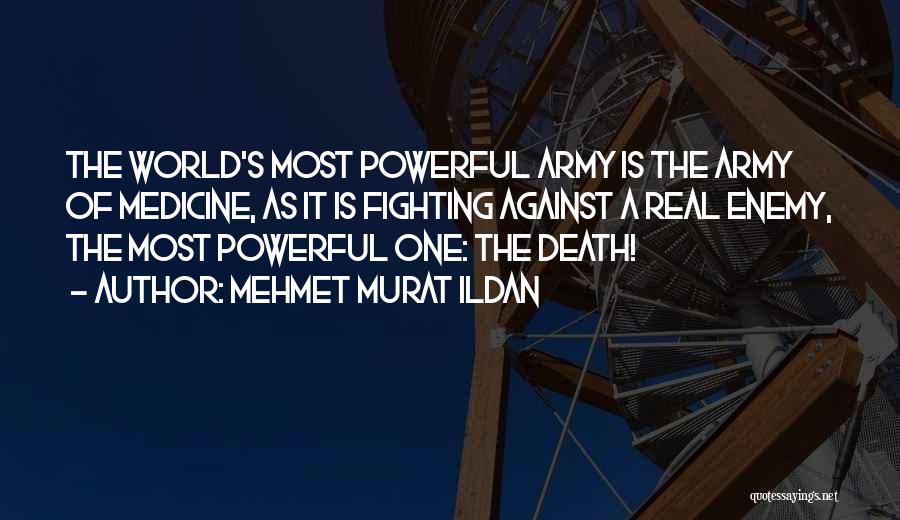 Mehmet Murat Ildan Quotes: The World's Most Powerful Army Is The Army Of Medicine, As It Is Fighting Against A Real Enemy, The Most