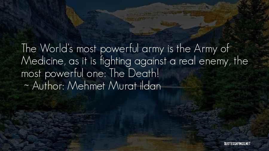 Mehmet Murat Ildan Quotes: The World's Most Powerful Army Is The Army Of Medicine, As It Is Fighting Against A Real Enemy, The Most