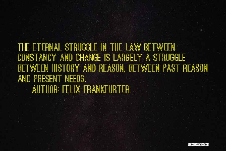 Felix Frankfurter Quotes: The Eternal Struggle In The Law Between Constancy And Change Is Largely A Struggle Between History And Reason, Between Past