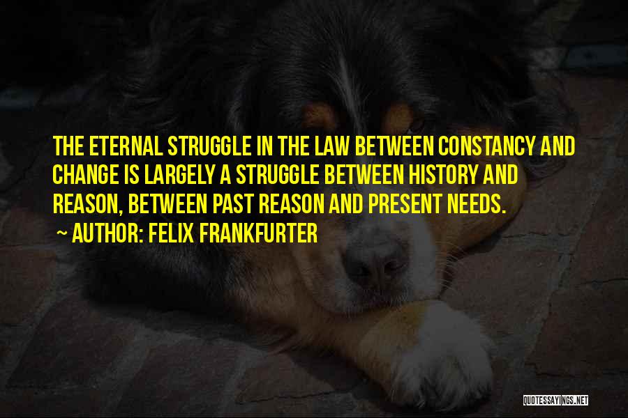 Felix Frankfurter Quotes: The Eternal Struggle In The Law Between Constancy And Change Is Largely A Struggle Between History And Reason, Between Past