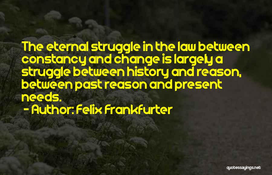 Felix Frankfurter Quotes: The Eternal Struggle In The Law Between Constancy And Change Is Largely A Struggle Between History And Reason, Between Past