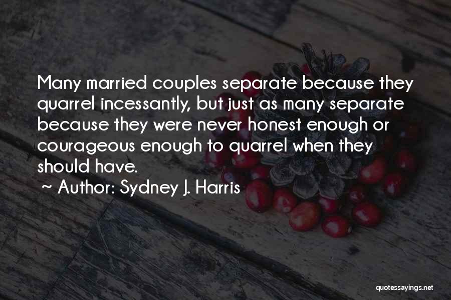 Sydney J. Harris Quotes: Many Married Couples Separate Because They Quarrel Incessantly, But Just As Many Separate Because They Were Never Honest Enough Or