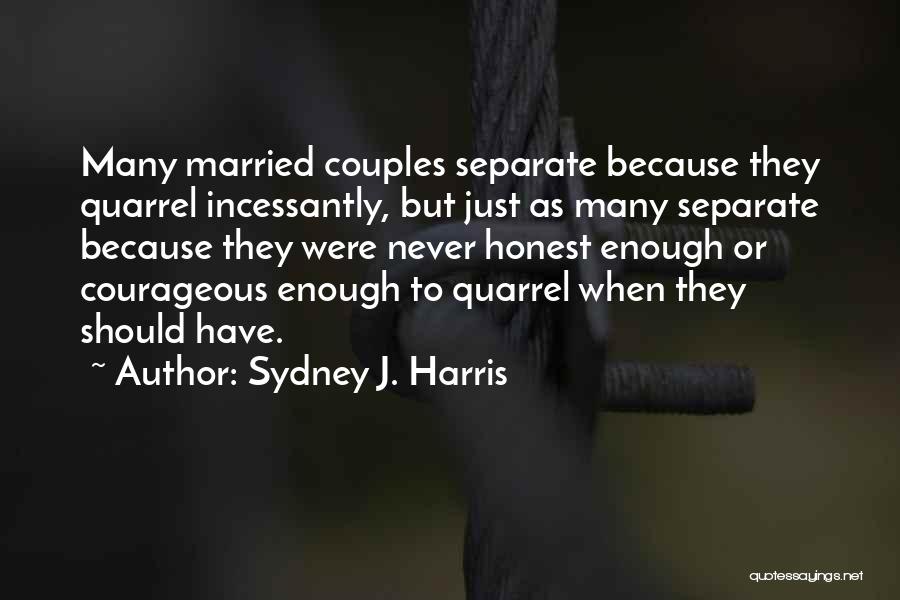 Sydney J. Harris Quotes: Many Married Couples Separate Because They Quarrel Incessantly, But Just As Many Separate Because They Were Never Honest Enough Or