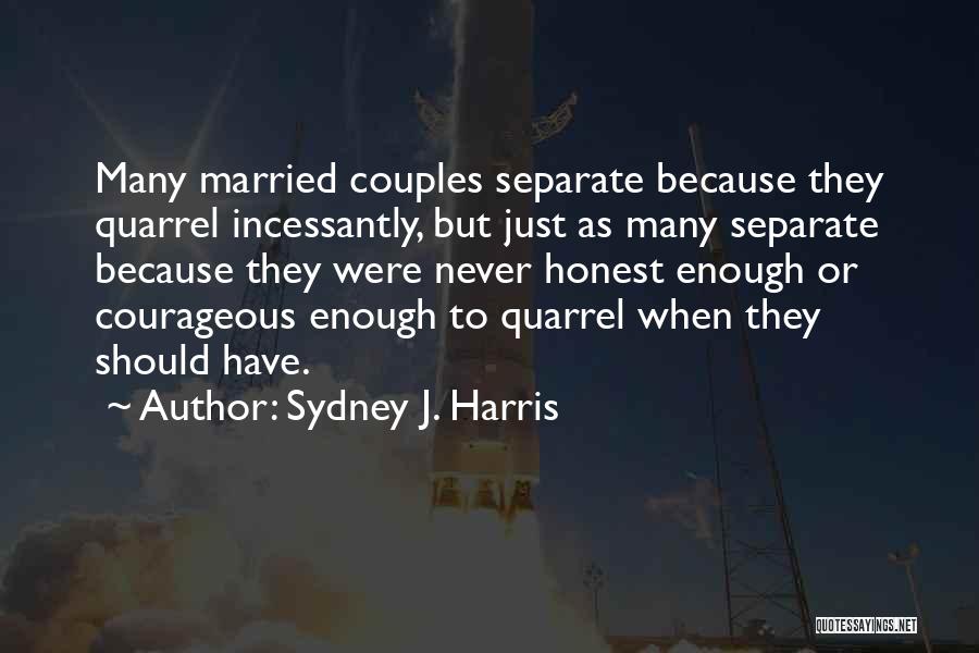 Sydney J. Harris Quotes: Many Married Couples Separate Because They Quarrel Incessantly, But Just As Many Separate Because They Were Never Honest Enough Or