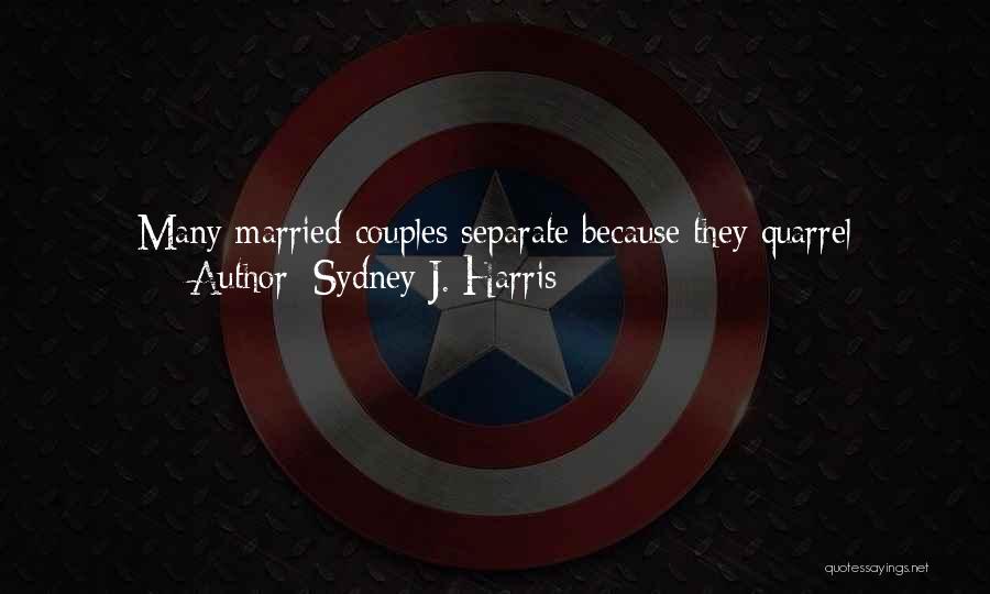 Sydney J. Harris Quotes: Many Married Couples Separate Because They Quarrel Incessantly, But Just As Many Separate Because They Were Never Honest Enough Or