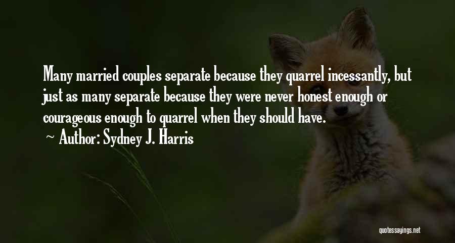 Sydney J. Harris Quotes: Many Married Couples Separate Because They Quarrel Incessantly, But Just As Many Separate Because They Were Never Honest Enough Or