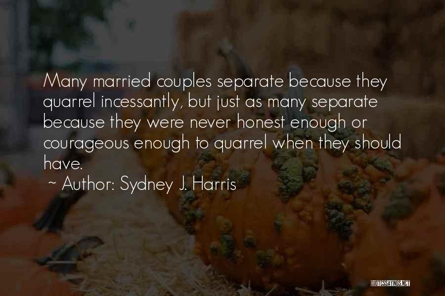 Sydney J. Harris Quotes: Many Married Couples Separate Because They Quarrel Incessantly, But Just As Many Separate Because They Were Never Honest Enough Or