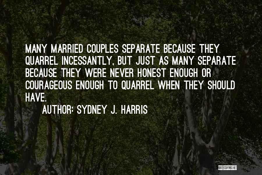 Sydney J. Harris Quotes: Many Married Couples Separate Because They Quarrel Incessantly, But Just As Many Separate Because They Were Never Honest Enough Or