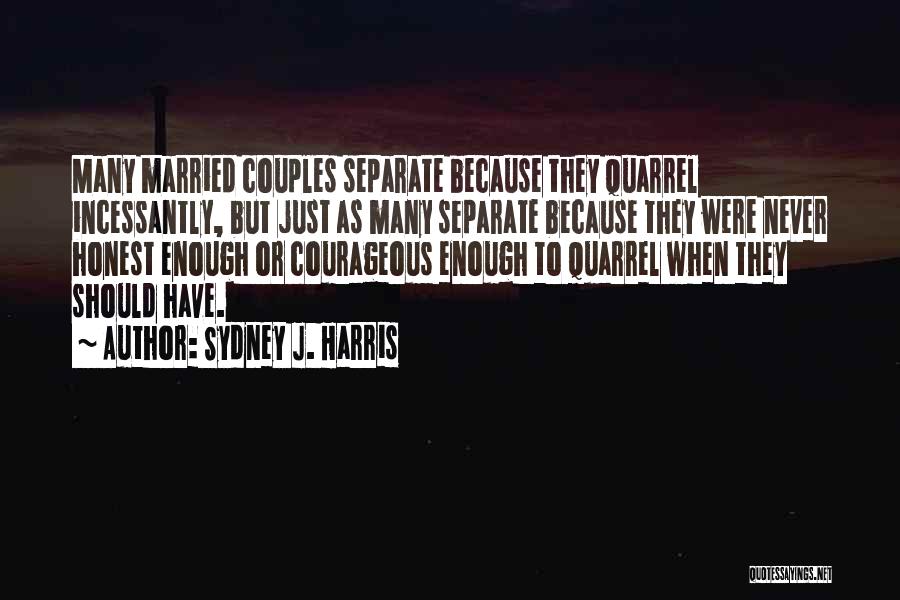 Sydney J. Harris Quotes: Many Married Couples Separate Because They Quarrel Incessantly, But Just As Many Separate Because They Were Never Honest Enough Or