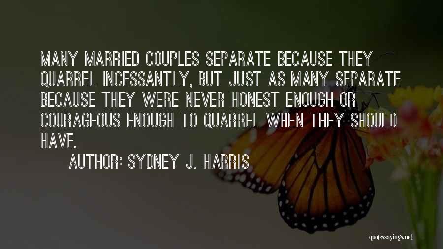 Sydney J. Harris Quotes: Many Married Couples Separate Because They Quarrel Incessantly, But Just As Many Separate Because They Were Never Honest Enough Or