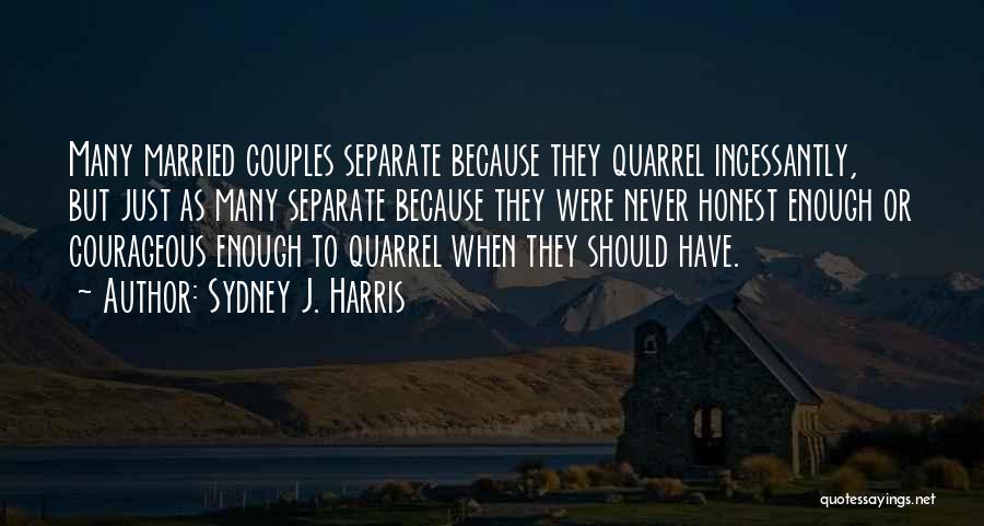 Sydney J. Harris Quotes: Many Married Couples Separate Because They Quarrel Incessantly, But Just As Many Separate Because They Were Never Honest Enough Or