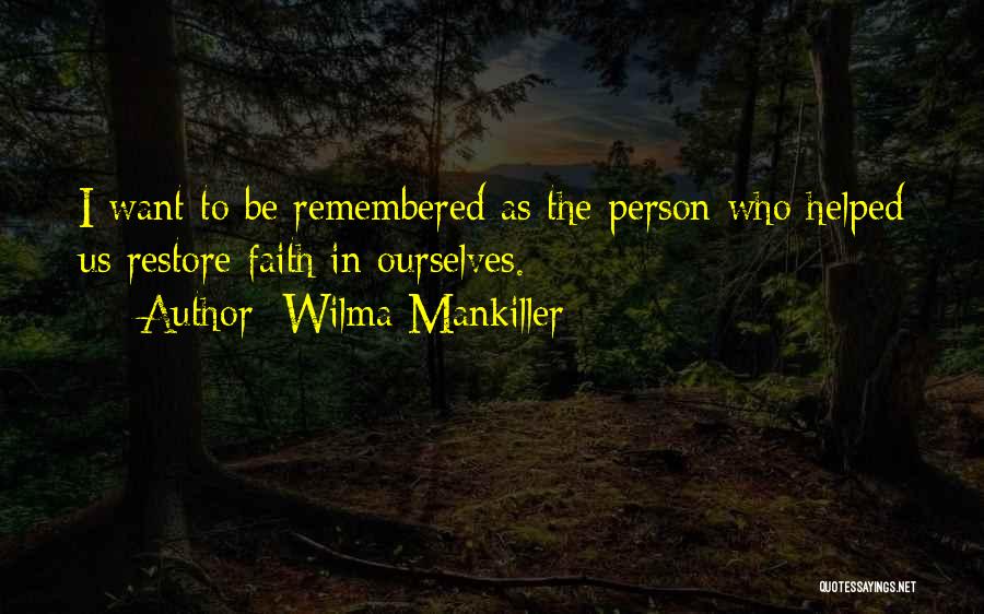 Wilma Mankiller Quotes: I Want To Be Remembered As The Person Who Helped Us Restore Faith In Ourselves.