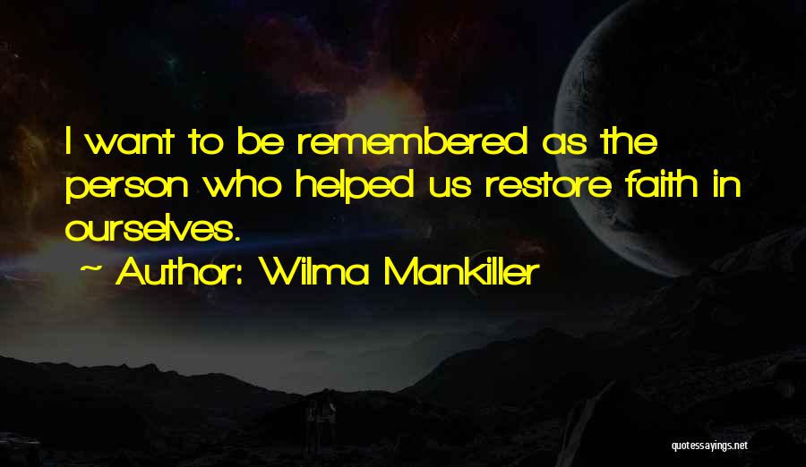 Wilma Mankiller Quotes: I Want To Be Remembered As The Person Who Helped Us Restore Faith In Ourselves.