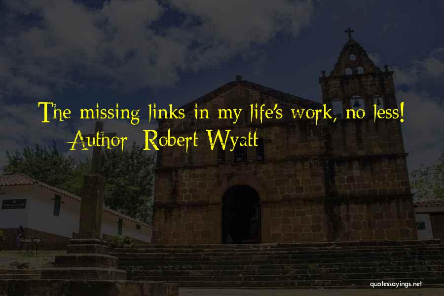 Robert Wyatt Quotes: The Missing Links In My Life's Work, No Less!