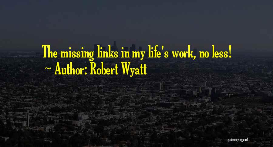 Robert Wyatt Quotes: The Missing Links In My Life's Work, No Less!