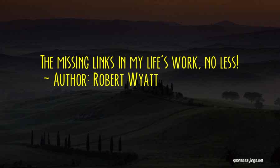 Robert Wyatt Quotes: The Missing Links In My Life's Work, No Less!